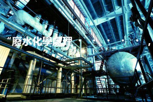 “廢水化學處理，綠色環(huán)保新篇章”